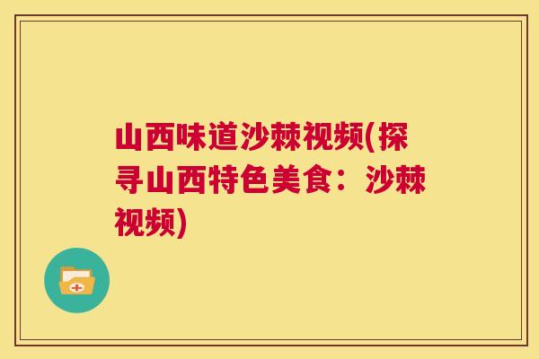 山西味道沙棘视频(探寻山西特色美食：沙棘视频)