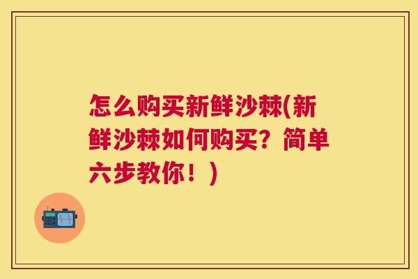 怎么购买新鲜沙棘(新鲜沙棘如何购买？简单六步教你！)