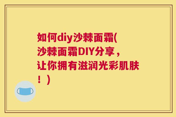 如何diy沙棘面霜(沙棘面霜DIY分享，让你拥有滋润光彩！)