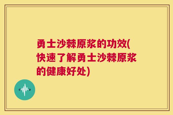 勇士沙棘原浆的功效(快速了解勇士沙棘原浆的健康好处)