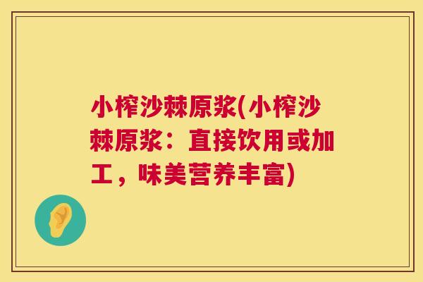 小榨沙棘原浆(小榨沙棘原浆：直接饮用或加工，味美营养丰富)