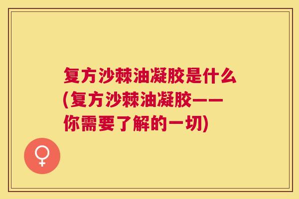 复方沙棘油凝胶是什么(复方沙棘油凝胶——你需要了解的一切)