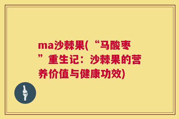 ma沙棘果(“马酸枣”重生记:沙棘果的营养价值与健康功效)