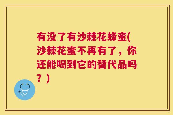 有没了有沙棘花蜂蜜(沙棘花蜜不再有了,你还能喝到它的替代品吗?)