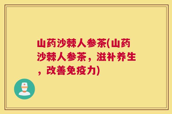 山药沙棘人参茶(山药沙棘人参茶,滋补养生,改善免疫力)