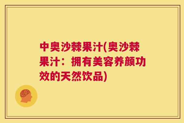 中奥沙棘果汁(奥沙棘果汁：拥有美容养颜功效的天然饮品)