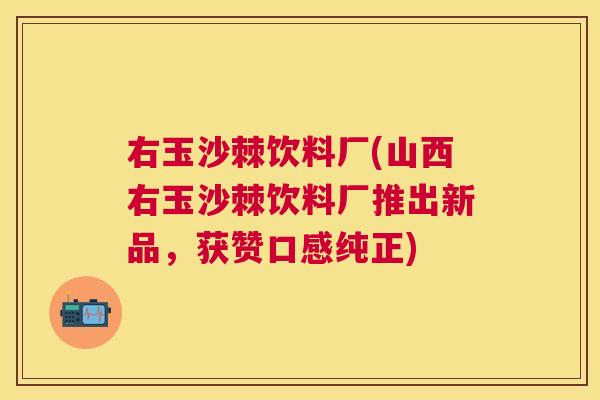 右玉沙棘饮料厂(山西右玉沙棘饮料厂推出新品，获赞口感纯正)