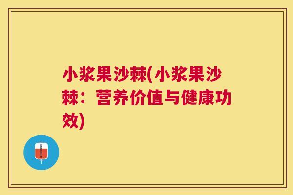 小浆果沙棘(小浆果沙棘:营养价值与健康功效)