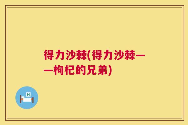 得力沙棘(得力沙棘——枸杞的兄弟)