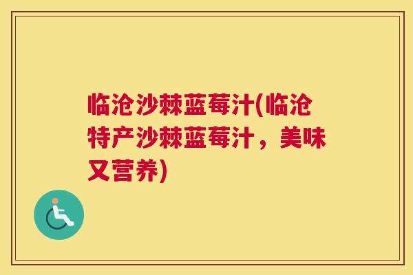 临沧沙棘蓝莓汁(临沧特产沙棘蓝莓汁,美味又营养)