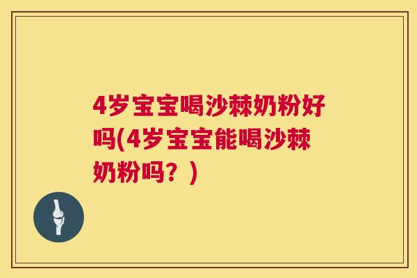 4岁宝宝喝沙棘奶粉好吗(4岁宝宝能喝沙棘奶粉吗?)