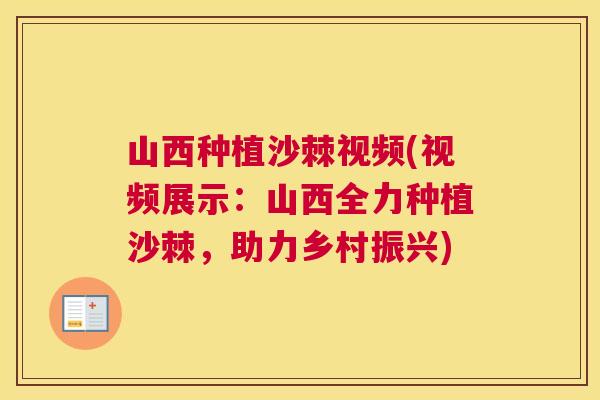 山西种植沙棘视频(视频展示：山西全力种植沙棘，助力乡村振兴)