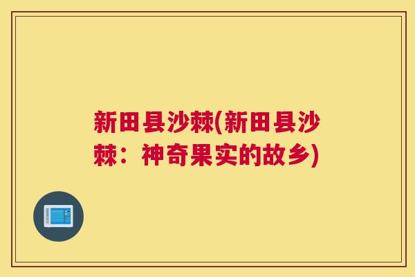 新田县沙棘(新田县沙棘：神奇果实的故乡)