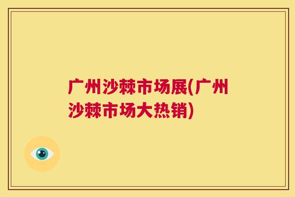 广州沙棘市场展(广州沙棘市场大热销)