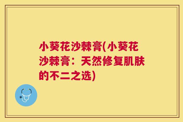 小葵花沙棘膏(小葵花沙棘膏:天然修复肌肤的不二之选)