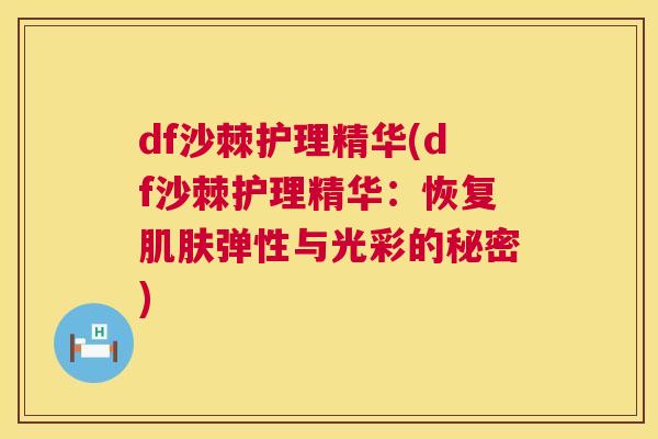 df沙棘护理精华(df沙棘护理精华:恢复肌肤弹性与光彩的秘密)