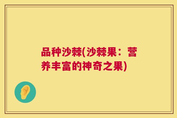 品种沙棘(沙棘果:营养丰富的神奇之果)