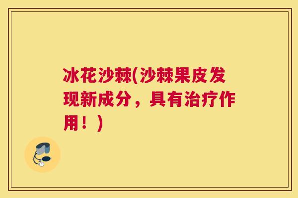 冰花沙棘(沙棘果皮发现新成分，具有治疗作用！)
