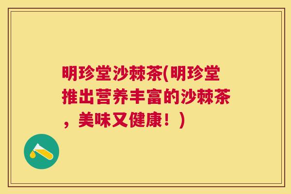 明珍堂沙棘茶(明珍堂推出营养丰富的沙棘茶,美味又健康!)