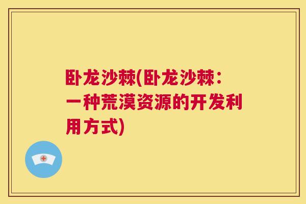 卧龙沙棘(卧龙沙棘：一种荒漠资源的开发利用方式)