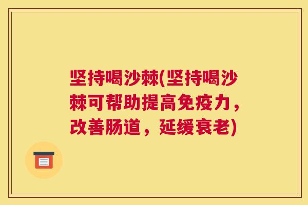 坚持喝沙棘(坚持喝沙棘可帮助提高免疫力,改善肠道,延缓衰老)