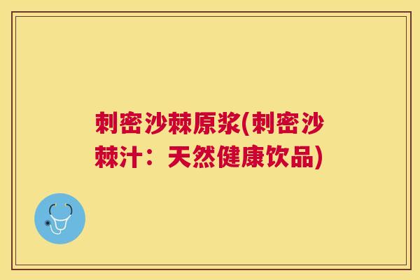 刺密沙棘原浆(刺密沙棘汁：天然健康饮品)