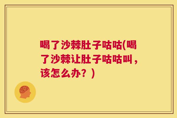 喝了沙棘肚子咕咕(喝了沙棘让肚子咕咕叫,该怎么办?)