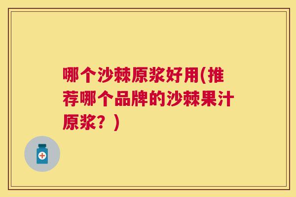 哪个沙棘原浆好用(推荐哪个品牌的沙棘果汁原浆?)