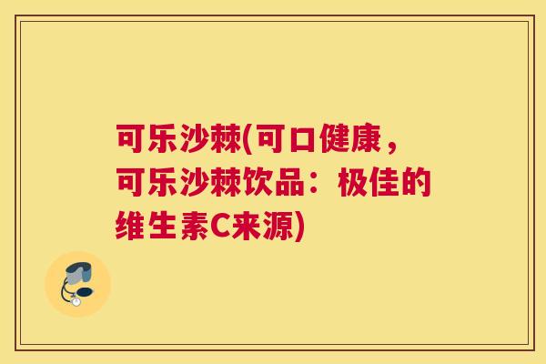 可乐沙棘(可口健康，可乐沙棘饮品：极佳的维生素C来源)
