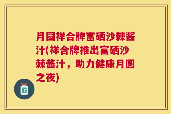 月圆祥合牌富硒沙棘酱汁(祥合牌推出富硒沙棘酱汁,助力健康月圆之夜)