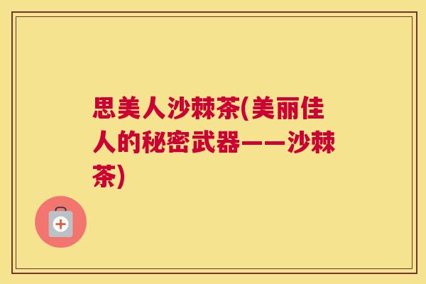 思美人沙棘茶(美丽佳人的秘密武器——沙棘茶)