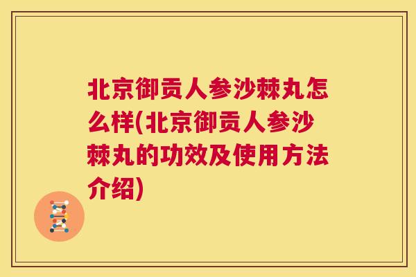 北京御贡人参沙棘丸怎么样(北京御贡人参沙棘丸的功效及使用方法介绍)