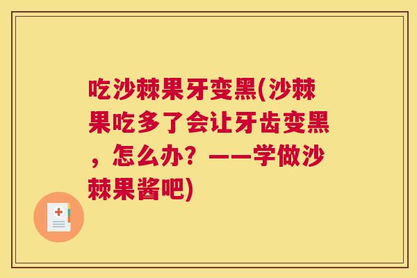 吃沙棘果牙变黑(沙棘果吃多了会让牙齿变黑,怎么办?——学做沙棘果酱吧) 吃沙棘果牙变黑(沙棘果吃多了会让牙齿变黑,怎么办?——学做沙棘果酱吧)