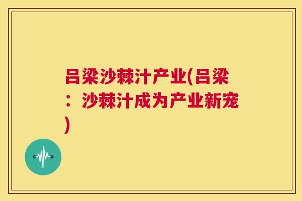 吕梁沙棘汁产业(吕梁:沙棘汁成为产业新宠)