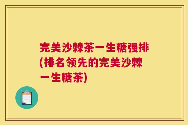 完美沙棘茶一生糖强排(排名领先的完美沙棘一生糖茶)