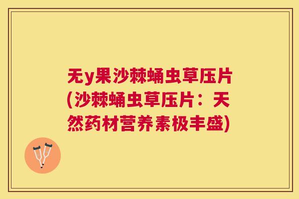 无y果沙棘蛹虫草压片(沙棘蛹虫草压片：天然药材营养素极丰盛)