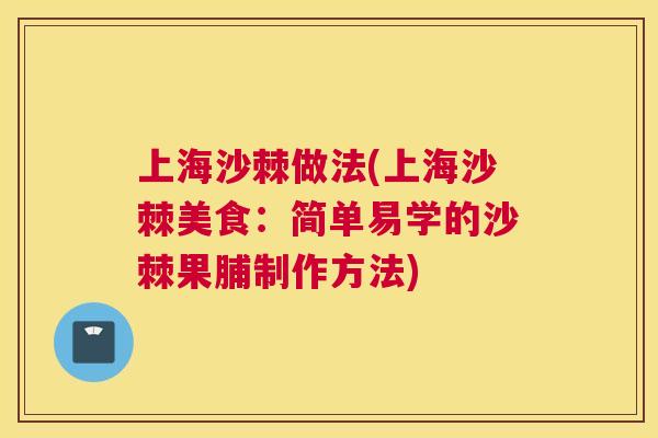 上海沙棘做法(上海沙棘美食：简单易学的沙棘果脯制作方法)