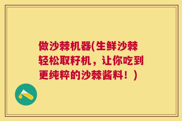 做沙棘机器(生鲜沙棘轻松取籽机,让你吃到更纯粹的沙棘酱料!)
