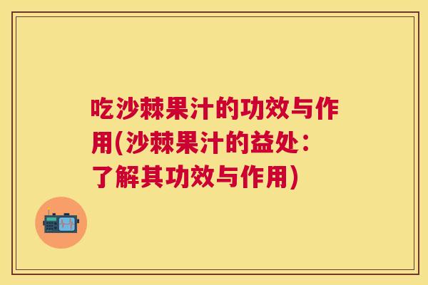 吃沙棘果汁的功效与作用(沙棘果汁的益处：了解其功效与作用)
