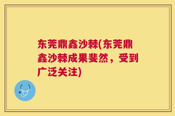 东莞鼎鑫沙棘(东莞鼎鑫沙棘成果斐然，受到广泛关注)