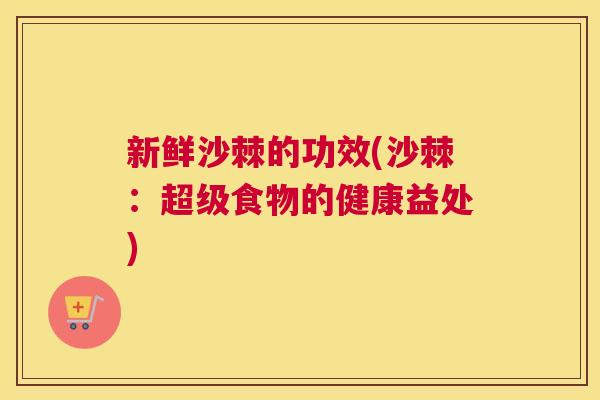 新鲜沙棘的功效(沙棘：超级食物的健康益处)
