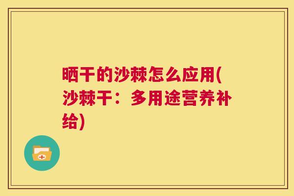 晒干的沙棘怎么应用(沙棘干:多用途营养补给)