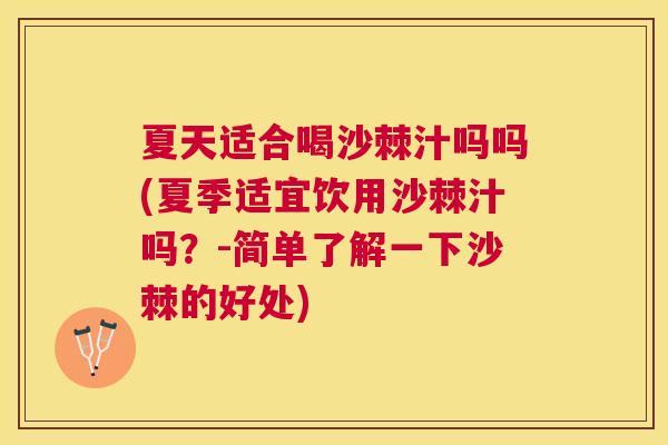 夏天适合喝沙棘汁吗吗(夏季适宜饮用沙棘汁吗？-简单了解一下沙棘的好处)
