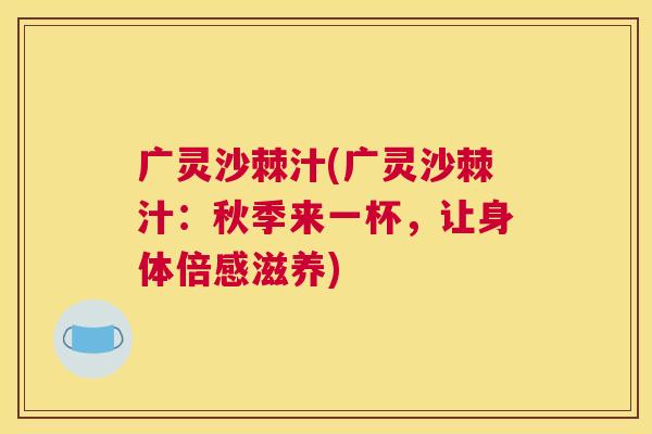 广灵沙棘汁(广灵沙棘汁：秋季来一杯，让身体倍感滋养)