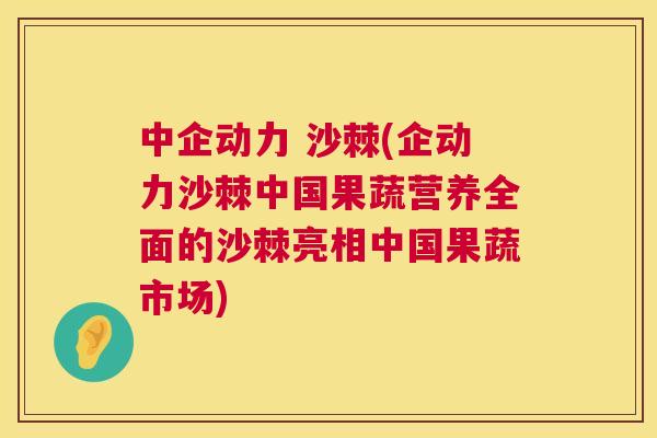 中企动力 沙棘(企动力沙棘中国果蔬营养全面的沙棘亮相中国果蔬市场)