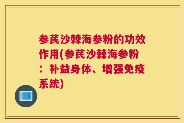 参芪沙棘海参粉的功效作用(参芪沙棘海参粉：补益身体、增强免疫系统)