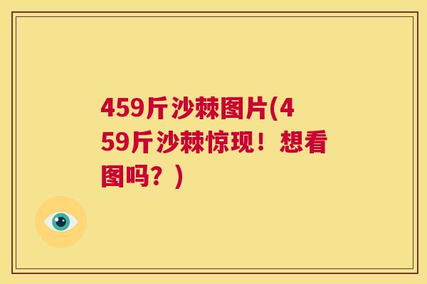 459斤沙棘图片(459斤沙棘惊现!想看图吗?)
