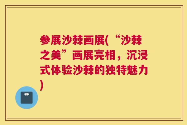 参展沙棘画展(“沙棘之美”画展亮相，沉浸式体验沙棘的独特魅力)
