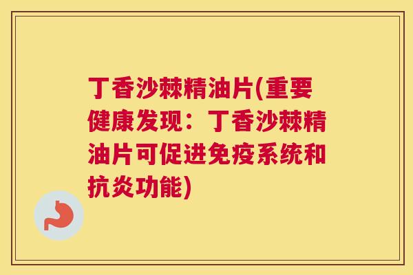 丁香沙棘精油片(重要健康发现：丁香沙棘精油片可促进免疫系统和抗炎功能)