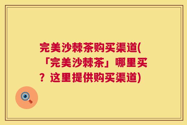 完美沙棘茶购买渠道(「完美沙棘茶」哪里买?这里提供购买渠道) 完美沙棘茶购买渠道(「完美沙棘茶」哪里买?这里提供购买渠道)